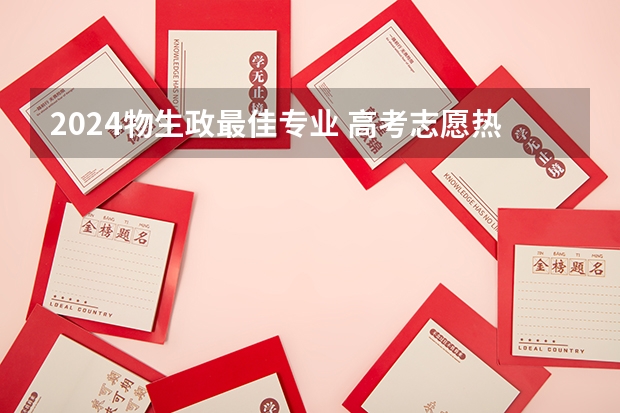 2024物生政最佳专业 高考志愿热门专业排名