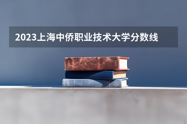 2023上海中侨职业技术大学分数线最低是多少