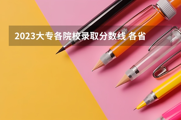 2023大专各院校录取分数线 各省专科学校排名及分数线