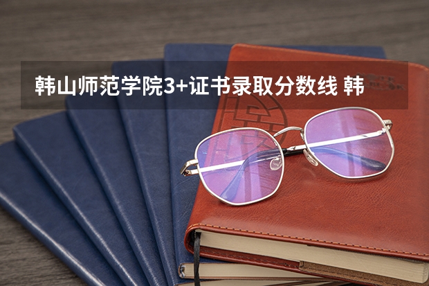 韩山师范学院3+证书录取分数线 韩山师范学院录取分数线