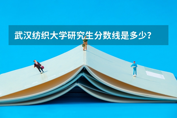 武汉纺织大学研究生分数线是多少？
