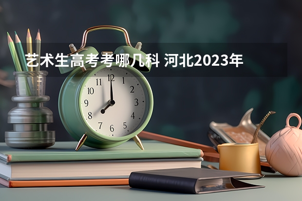 艺术生高考考哪几科 河北2023年高考人数