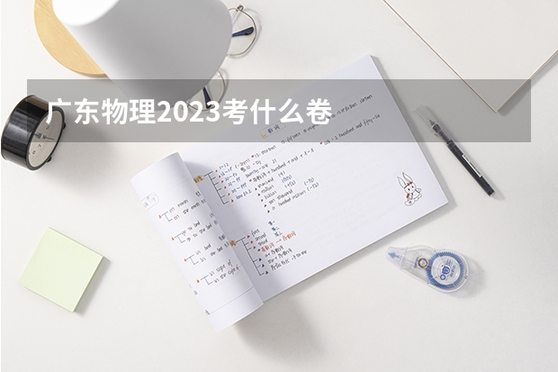 广东物理2023考什么卷