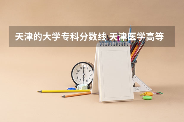 天津的大学专科分数线 天津医学高等专科学校录取分数线