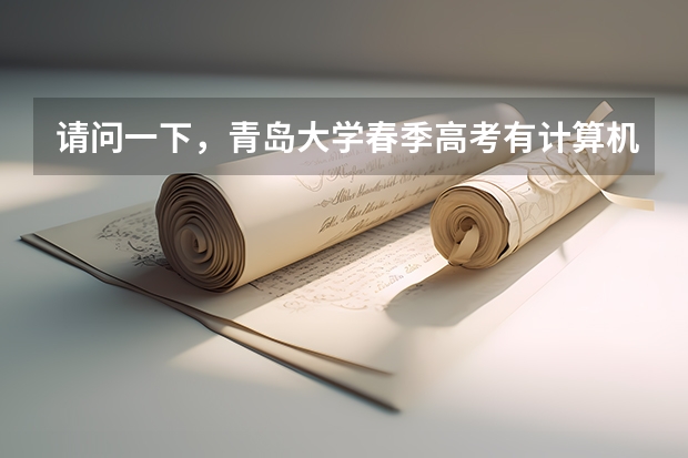 请问一下，青岛大学春季高考有计算机类吗，专科分数线是多少啊