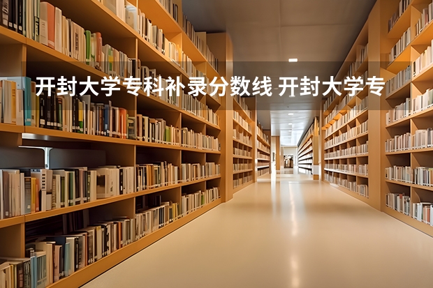 开封大学专科补录分数线 开封大学专科录取分数线