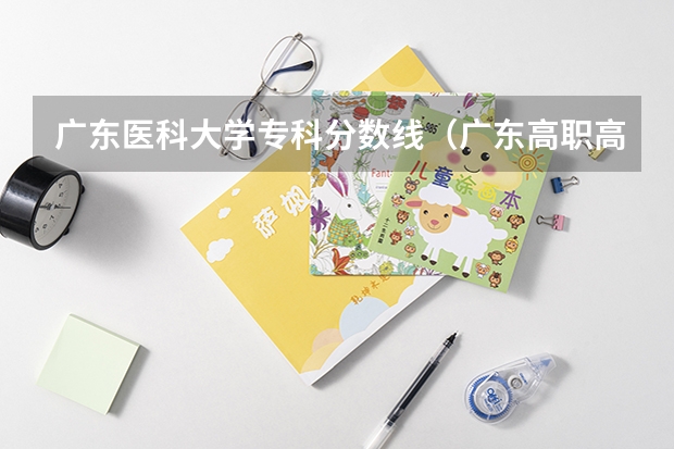 广东医科大学专科分数线（广东高职高考各个学校分数线）