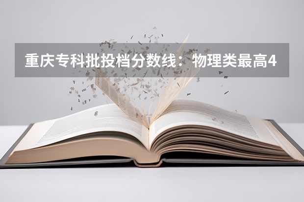 重庆专科批投档分数线:物理类最高488分、历史类最高477分(谁知道今年江汉大学文理学院的专科分数线)