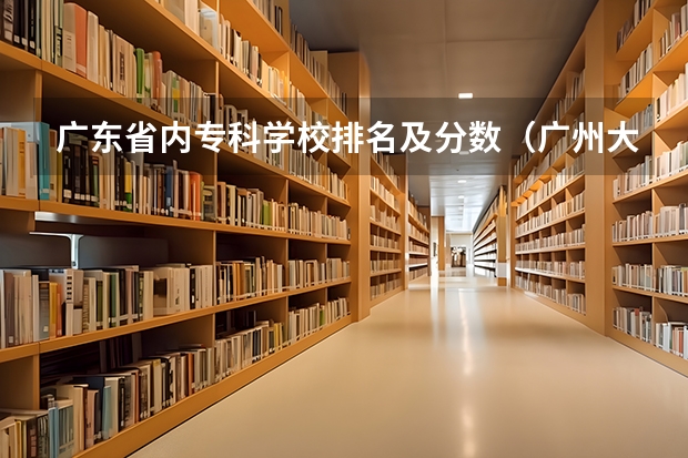 广东省内专科学校排名及分数（广州大学分数线）