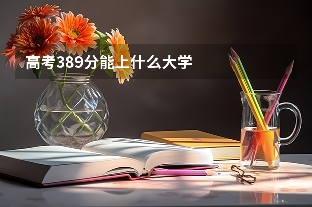 高考389分能上什么大学