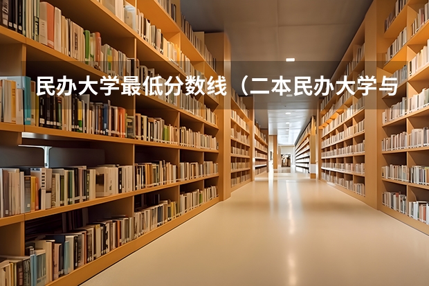 民办大学最低分数线（二本民办大学与公办一专高考录取分数线）
