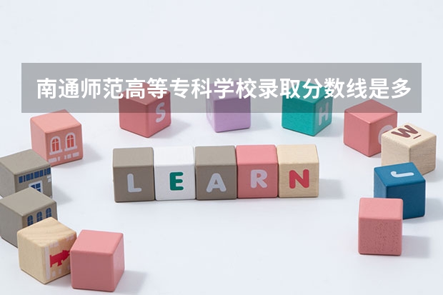 南通师范高等专科学校录取分数线是多少？
