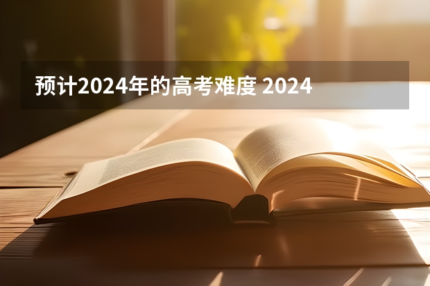 预计2024年的高考难度 2024年高考会很难么？