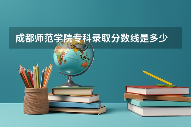 成都师范学院专科录取分数线是多少