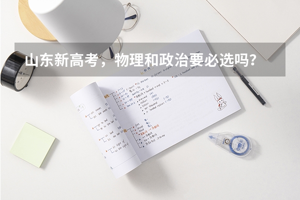 山东新高考，物理和政治要必选吗？