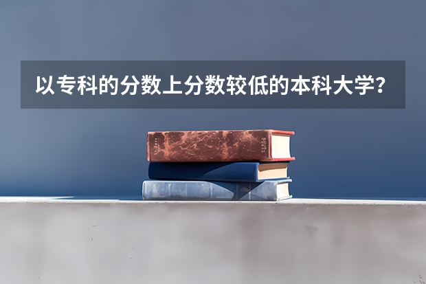 以专科的分数上分数较低的本科大学?(鲁东大学往年专科分数线)