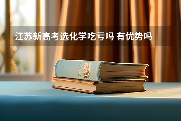 江苏新高考选化学吃亏吗 有优势吗