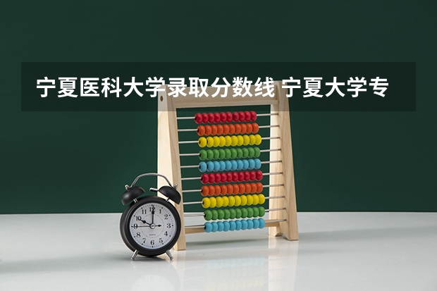 宁夏医科大学录取分数线 宁夏大学专业分数线