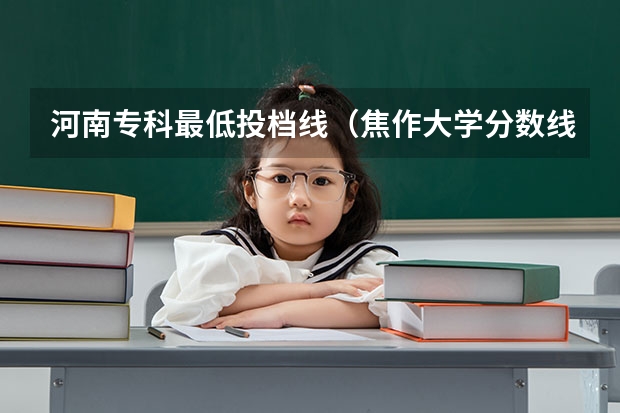 河南专科最低投档线（焦作大学分数线）