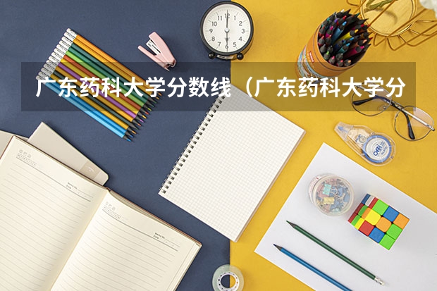 广东药科大学分数线（广东药科大学分数线是多少）
