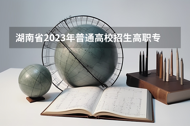 湖南省2023年普通高校招生高职专科批(普通类)第一次投档分数线 四川省高考分数线2023年