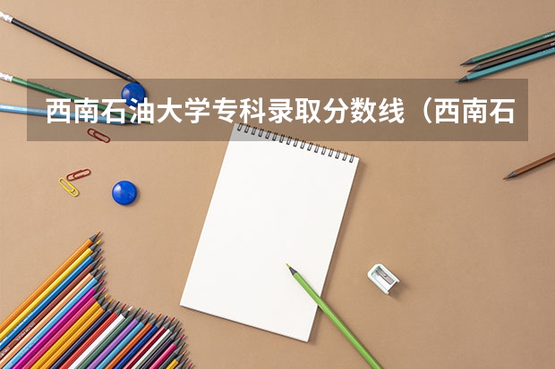 西南石油大学专科录取分数线（西南石油大学会计专硕分数线）