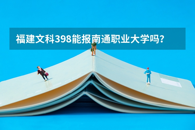 福建文科398能报南通职业大学吗？急急急！