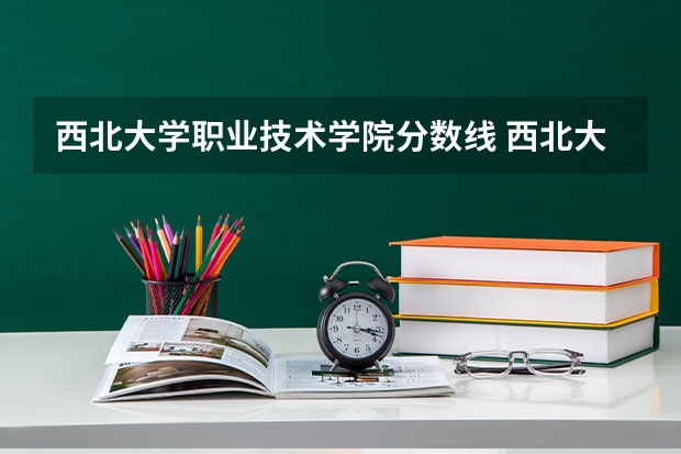 西北大学职业技术学院分数线 西北大学艺术类录取分数线
