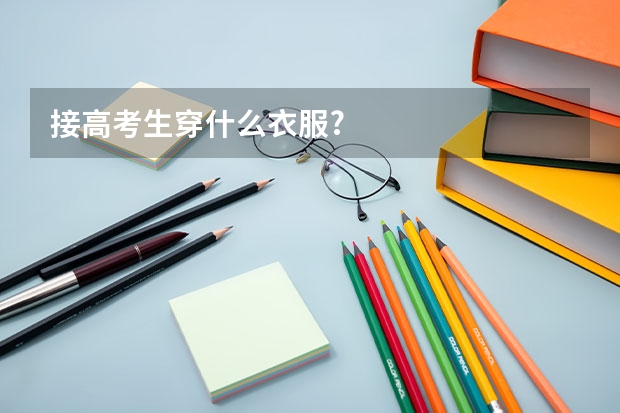接高考生穿什么衣服?