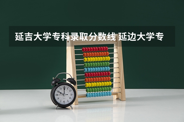 延吉大学专科录取分数线 延边大学专科分数线
