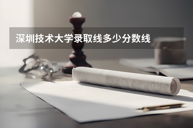 深圳技术大学录取线多少分数线