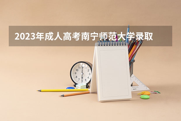 2023年成人高考南宁师范大学录取分数线？（广西师范大学专科分数线）