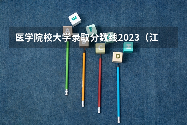 医学院校大学录取分数线2023（江苏医学类大学排名及分数线）