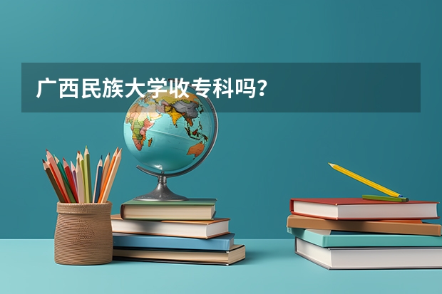 广西民族大学收专科吗？