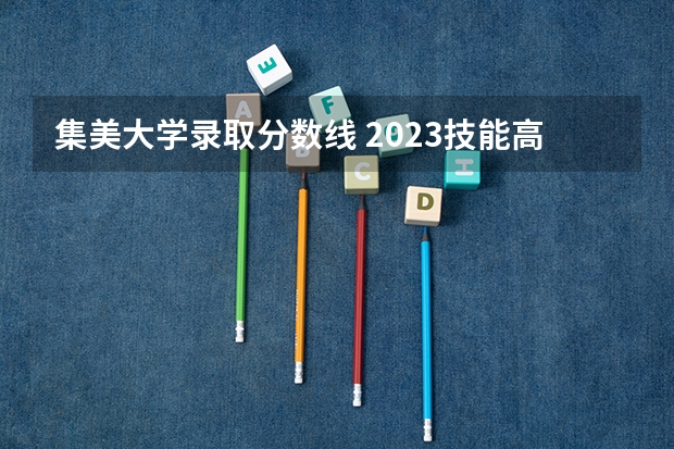 集美大学录取分数线 2023技能高考大专分数线