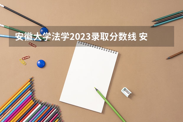 安徽大学法学2023录取分数线 安徽大学录取线2023