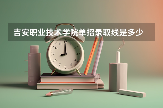 吉安职业技术学院单招录取线是多少