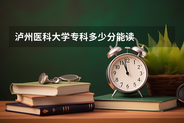 泸州医科大学专科多少分能读