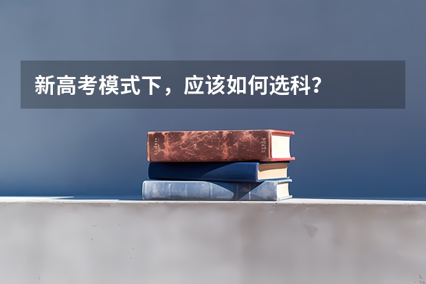 新高考模式下，应该如何选科？