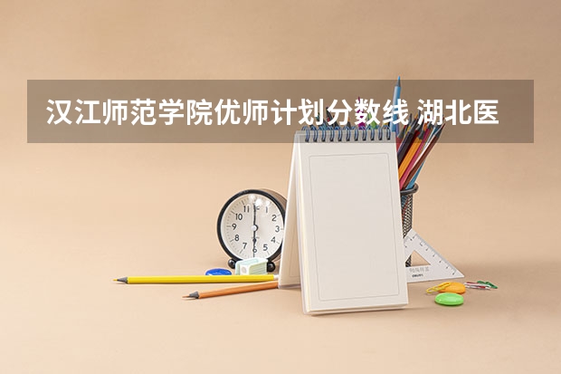 汉江师范学院优师计划分数线 湖北医药学院分数线
