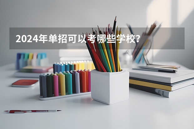 2024年单招可以考哪些学校？