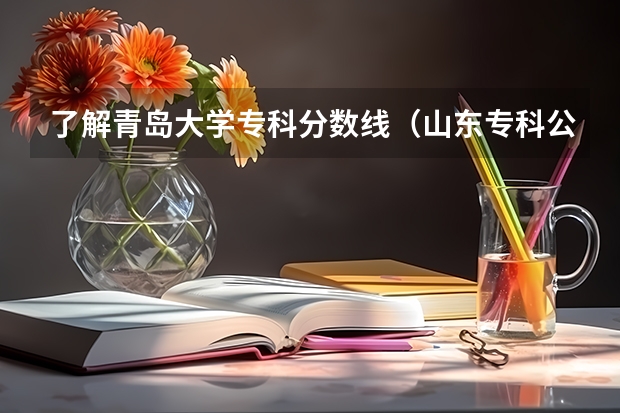 了解青岛大学专科分数线（山东专科公费师范生分数线）