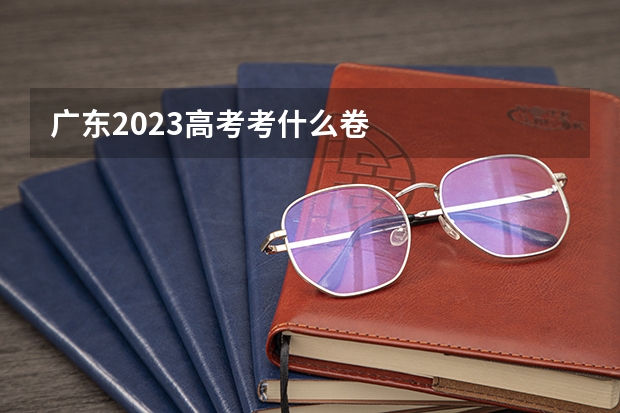 广东2023高考考什么卷