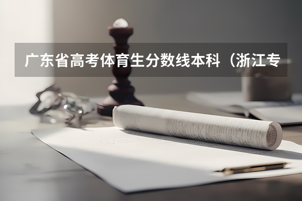 广东省高考体育生分数线本科（浙江专科录取分数线）