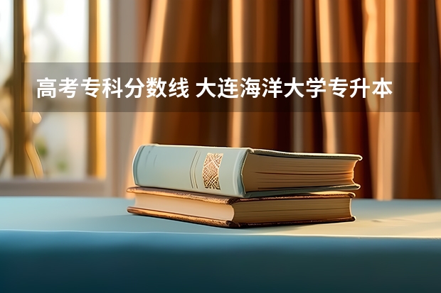 高考专科分数线 大连海洋大学专升本录取分数线