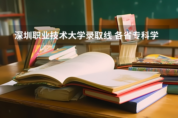 深圳职业技术大学录取线 各省专科学校排名及分数线