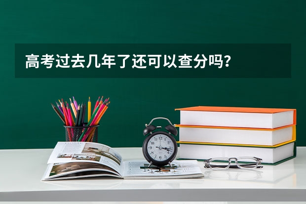 高考过去几年了还可以查分吗？