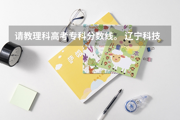 请教理科高考专科分数线。 辽宁科技大学录取分数线
