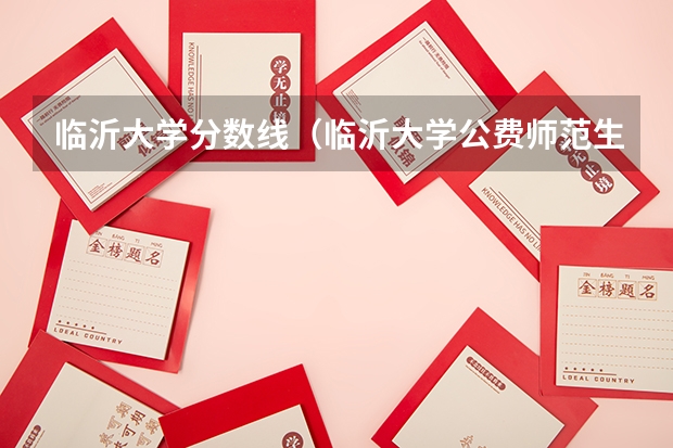 临沂大学分数线（临沂大学公费师范生2023分数线）