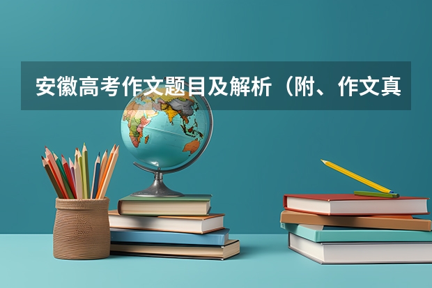 安徽高考作文题目及解析（附、作文真题） 辽宁高考作文文题目及解析（附、作文题）